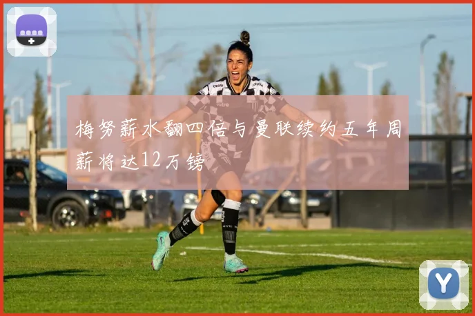 梅努薪水翻四倍与曼联续约五年周薪将达12万镑