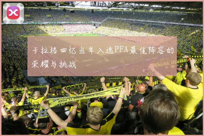 卡拉格回忆当年入选PFA最佳阵容的荣耀与挑战