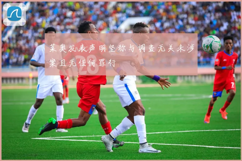 莱奥发表声明坚称与调查无关未涉案且无任何罪行