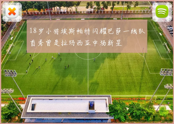 18岁小将埃斯帕特闪耀巴萨一线队首秀曾是拉玛西亚中场新星