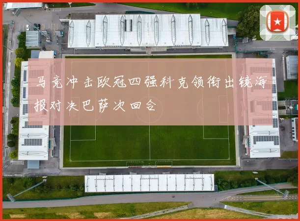 马竞冲击欧冠四强科克领衔出镜海报对决巴萨次回合