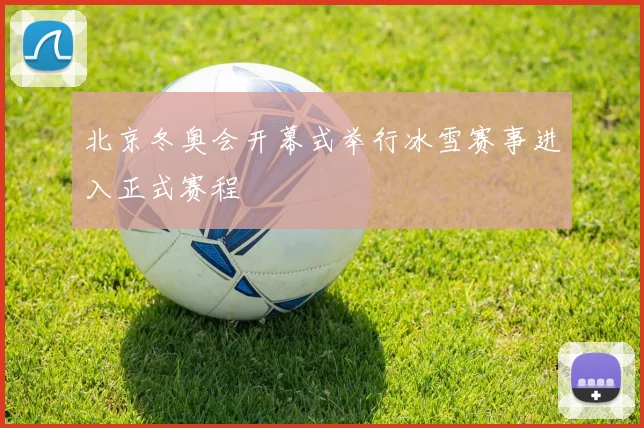 北京冬奥会开幕式举行冰雪赛事进入正式赛程