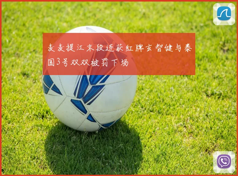 麦麦提江末段连获红牌玄智健与泰国3号双双被罚下场