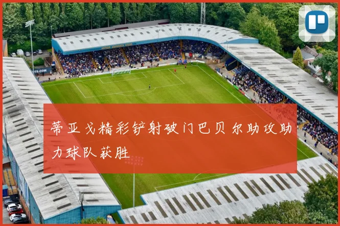 蒂亚戈精彩铲射破门巴贝尔助攻助力球队获胜