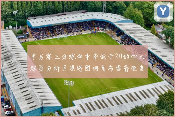 季后赛三分球命中率低于20的四大球员分析贝恩塔图姆乌布雷普理查德表现探讨