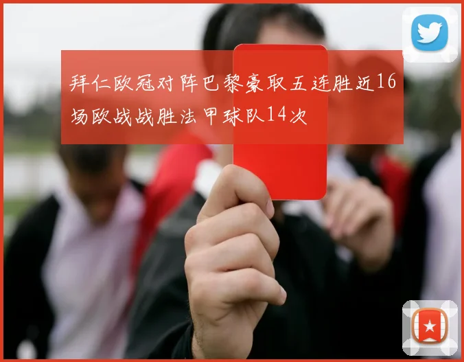 拜仁欧冠对阵巴黎豪取五连胜近16场欧战战胜法甲球队14次
