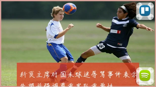 科莫主席对国米球迷辱骂事件表示失望并强调尊重客队重要性