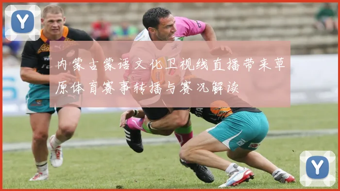 内蒙古蒙语文化卫视线直播带来草原体育赛事转播与赛况解读