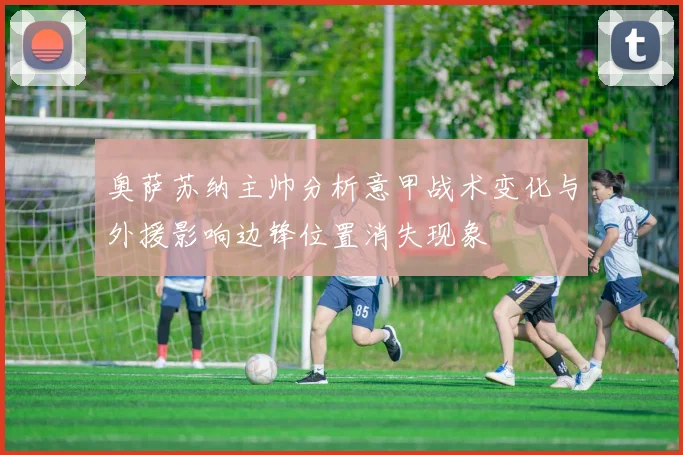 奥萨苏纳主帅分析意甲战术变化与外援影响边锋位置消失现象