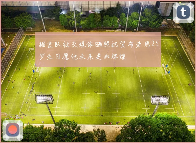 掘金队社交媒体晒照祝贺布劳恩25岁生日愿他未来更加辉煌